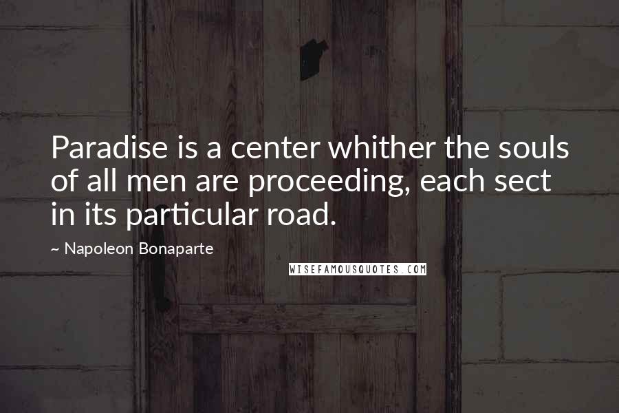 Napoleon Bonaparte Quotes: Paradise is a center whither the souls of all men are proceeding, each sect in its particular road.