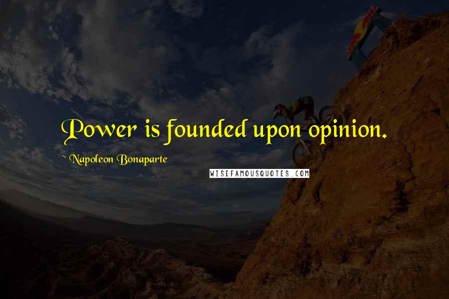 Napoleon Bonaparte Quotes: Power is founded upon opinion.