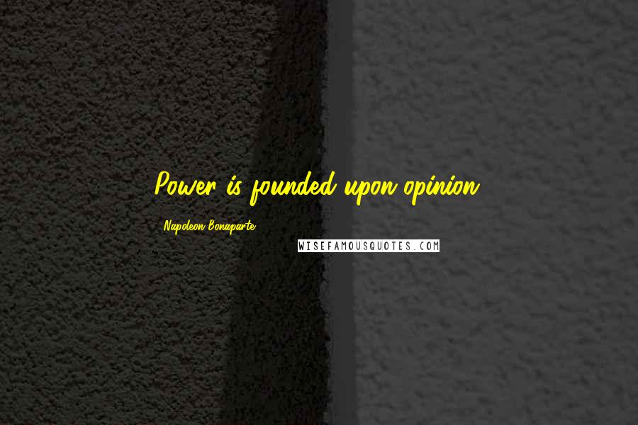 Napoleon Bonaparte Quotes: Power is founded upon opinion.