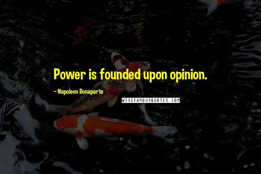 Napoleon Bonaparte Quotes: Power is founded upon opinion.