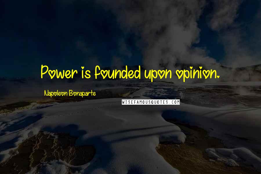 Napoleon Bonaparte Quotes: Power is founded upon opinion.