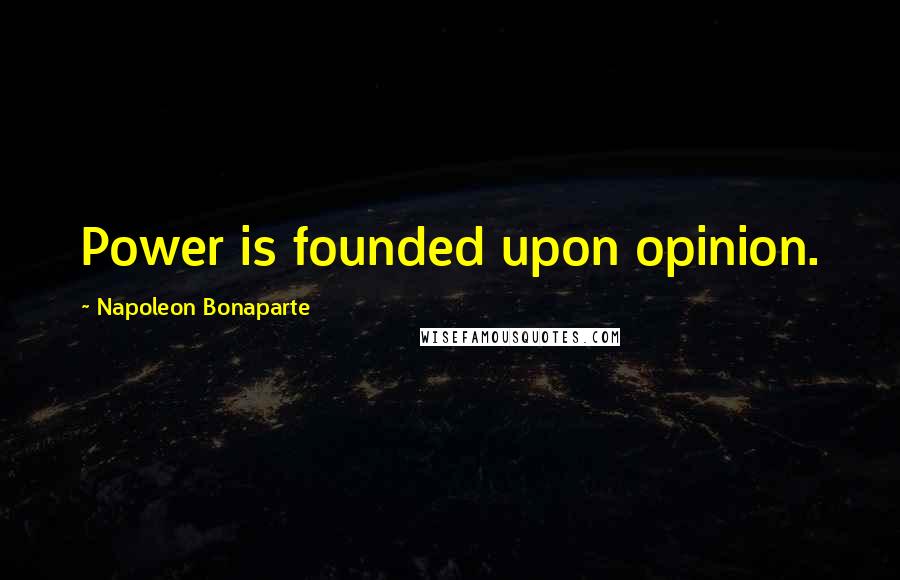 Napoleon Bonaparte Quotes: Power is founded upon opinion.