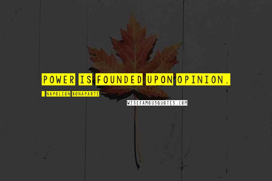 Napoleon Bonaparte Quotes: Power is founded upon opinion.