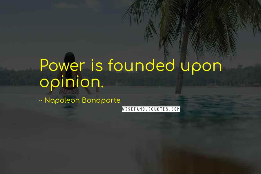 Napoleon Bonaparte Quotes: Power is founded upon opinion.