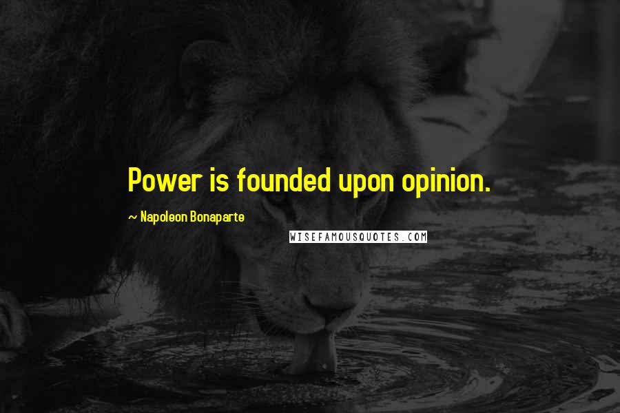 Napoleon Bonaparte Quotes: Power is founded upon opinion.
