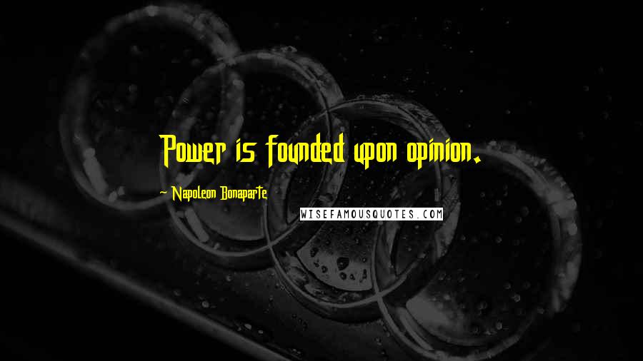 Napoleon Bonaparte Quotes: Power is founded upon opinion.