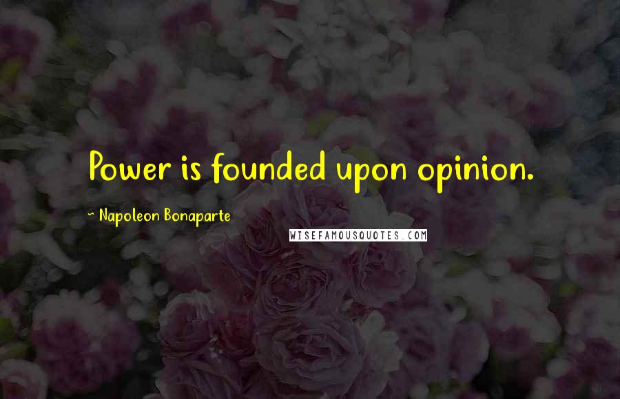 Napoleon Bonaparte Quotes: Power is founded upon opinion.