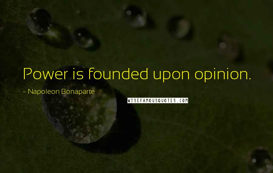 Napoleon Bonaparte Quotes: Power is founded upon opinion.