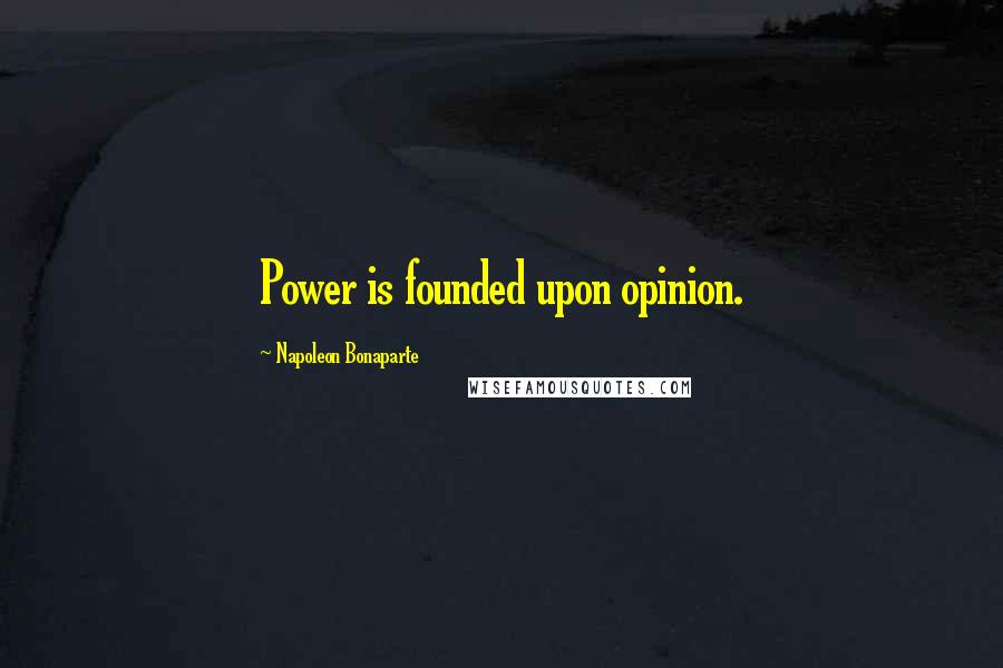 Napoleon Bonaparte Quotes: Power is founded upon opinion.