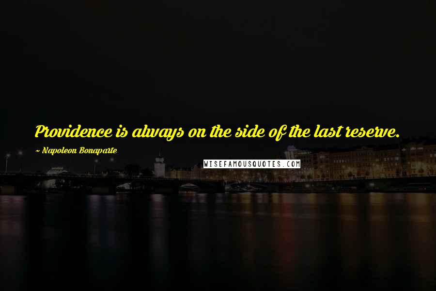 Napoleon Bonaparte Quotes: Providence is always on the side of the last reserve.