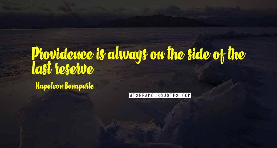 Napoleon Bonaparte Quotes: Providence is always on the side of the last reserve.