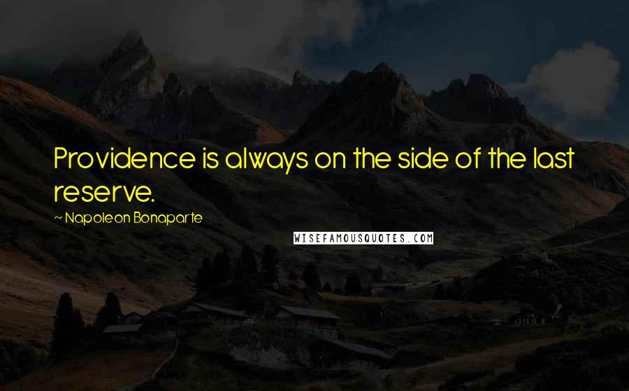 Napoleon Bonaparte Quotes: Providence is always on the side of the last reserve.