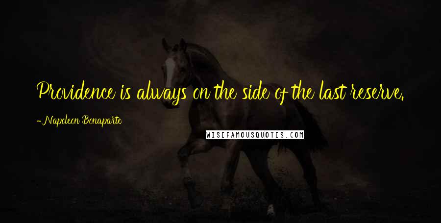 Napoleon Bonaparte Quotes: Providence is always on the side of the last reserve.