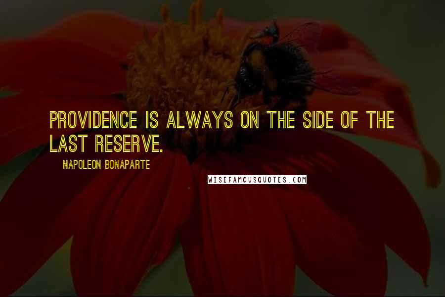 Napoleon Bonaparte Quotes: Providence is always on the side of the last reserve.