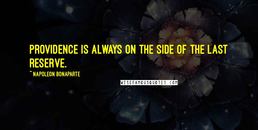 Napoleon Bonaparte Quotes: Providence is always on the side of the last reserve.