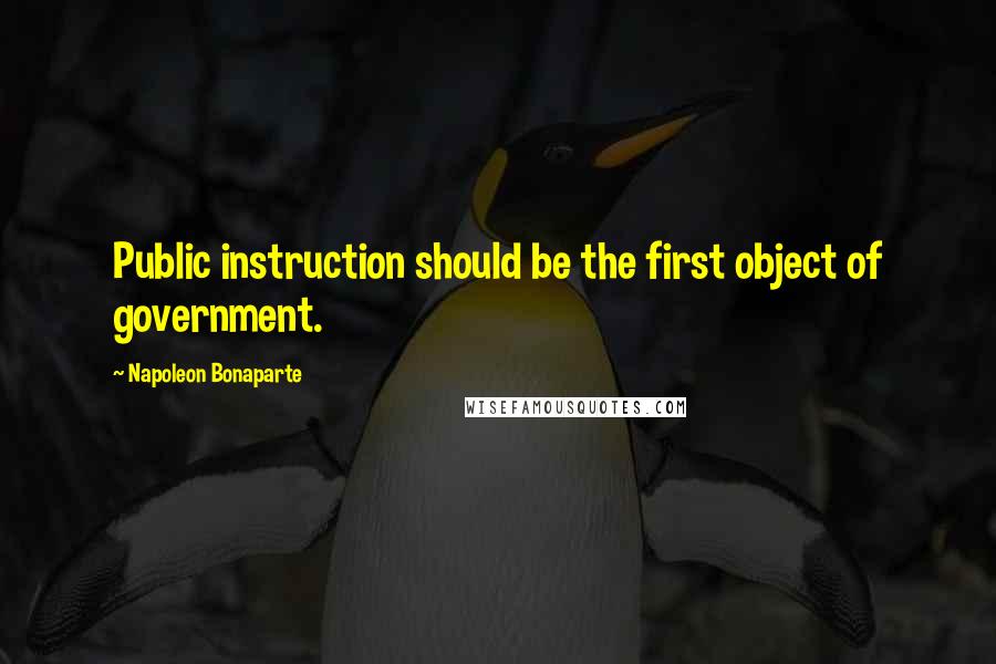 Napoleon Bonaparte Quotes: Public instruction should be the first object of government.