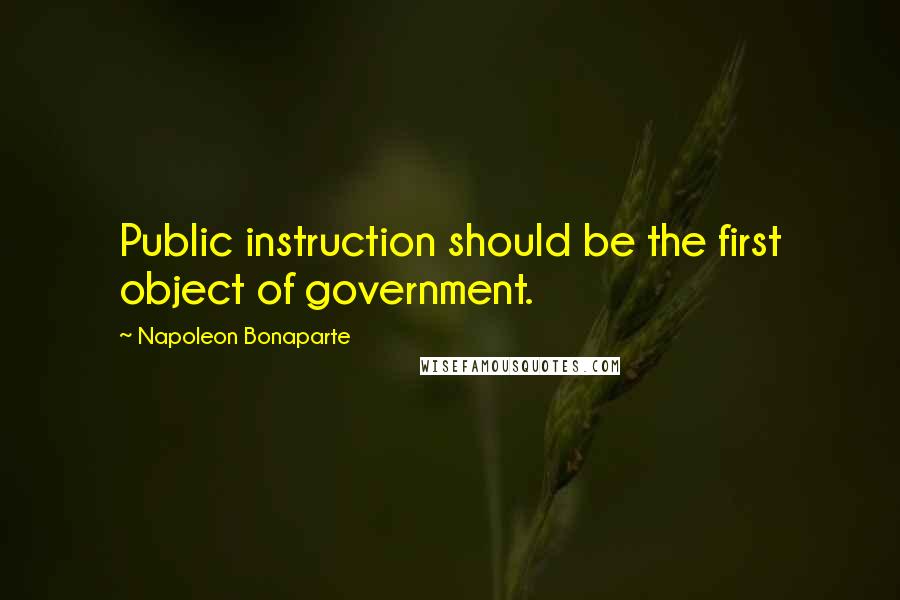 Napoleon Bonaparte Quotes: Public instruction should be the first object of government.