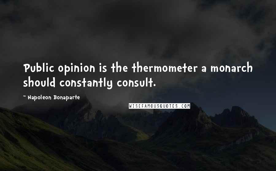 Napoleon Bonaparte Quotes: Public opinion is the thermometer a monarch should constantly consult.