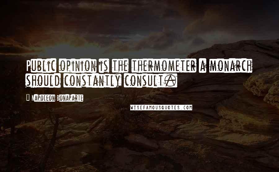 Napoleon Bonaparte Quotes: Public opinion is the thermometer a monarch should constantly consult.