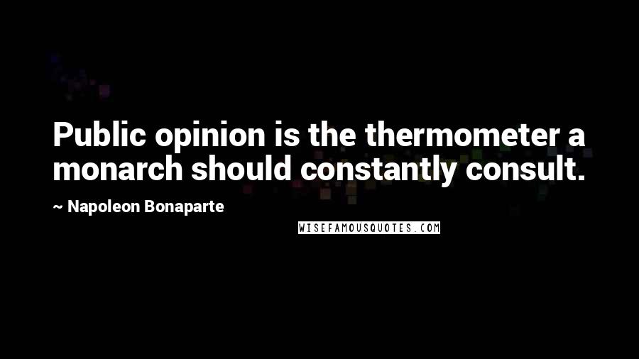 Napoleon Bonaparte Quotes: Public opinion is the thermometer a monarch should constantly consult.