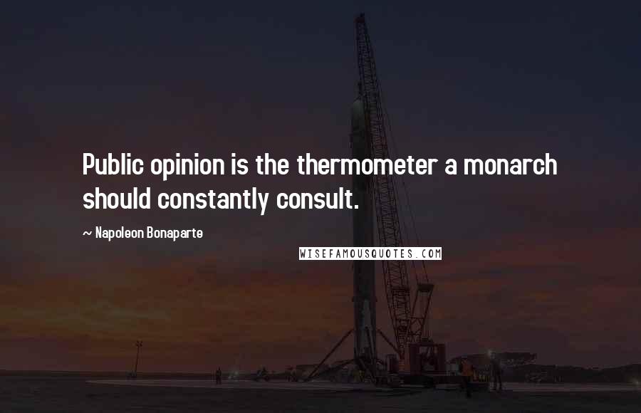 Napoleon Bonaparte Quotes: Public opinion is the thermometer a monarch should constantly consult.