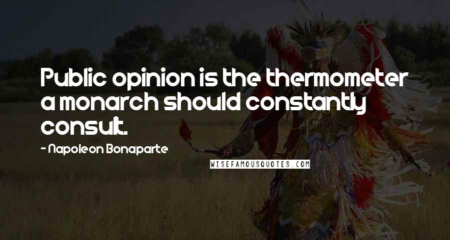 Napoleon Bonaparte Quotes: Public opinion is the thermometer a monarch should constantly consult.