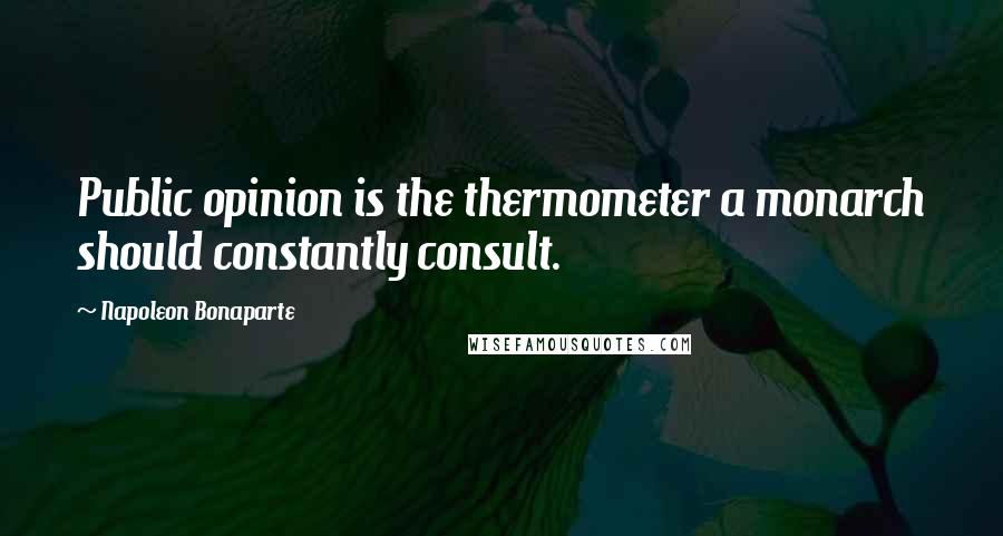 Napoleon Bonaparte Quotes: Public opinion is the thermometer a monarch should constantly consult.