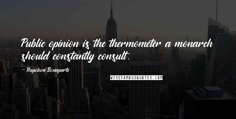 Napoleon Bonaparte Quotes: Public opinion is the thermometer a monarch should constantly consult.