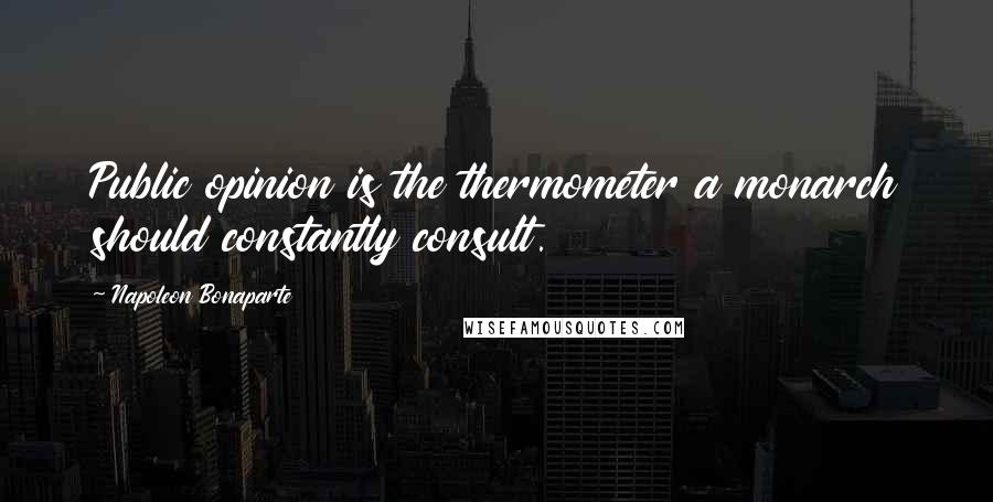 Napoleon Bonaparte Quotes: Public opinion is the thermometer a monarch should constantly consult.