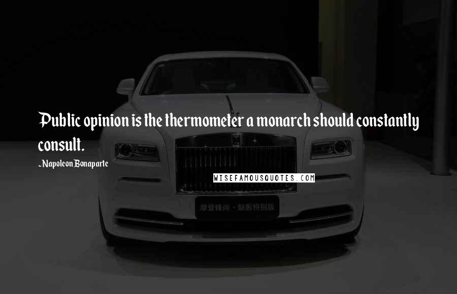 Napoleon Bonaparte Quotes: Public opinion is the thermometer a monarch should constantly consult.