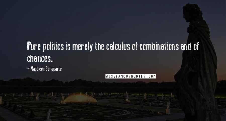 Napoleon Bonaparte Quotes: Pure politics is merely the calculus of combinations and of chances.