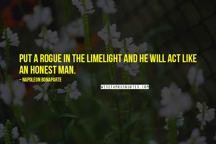 Napoleon Bonaparte Quotes: Put a rogue in the limelight and he will act like an honest man.