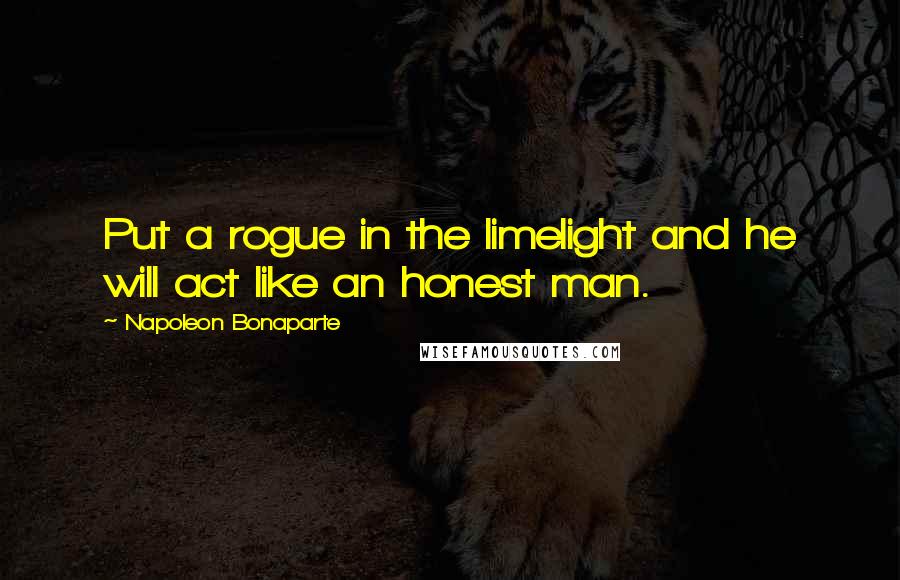 Napoleon Bonaparte Quotes: Put a rogue in the limelight and he will act like an honest man.