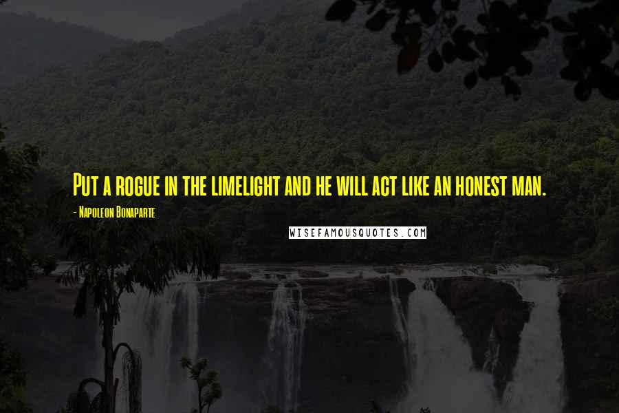 Napoleon Bonaparte Quotes: Put a rogue in the limelight and he will act like an honest man.