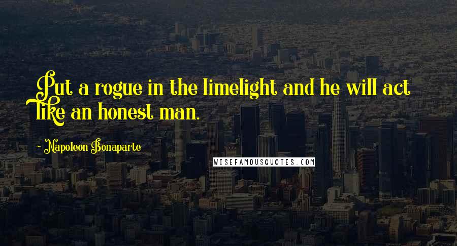 Napoleon Bonaparte Quotes: Put a rogue in the limelight and he will act like an honest man.