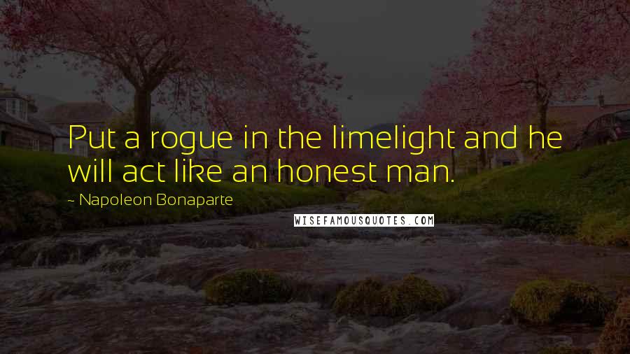 Napoleon Bonaparte Quotes: Put a rogue in the limelight and he will act like an honest man.