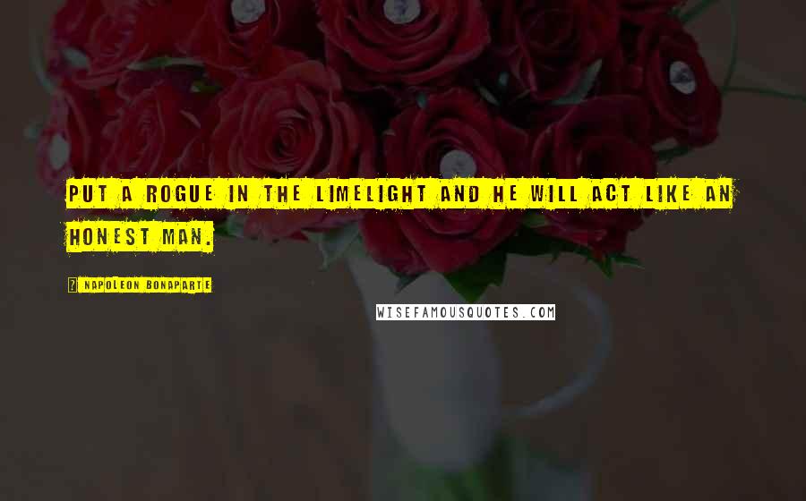Napoleon Bonaparte Quotes: Put a rogue in the limelight and he will act like an honest man.