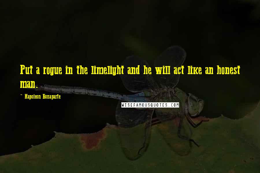 Napoleon Bonaparte Quotes: Put a rogue in the limelight and he will act like an honest man.