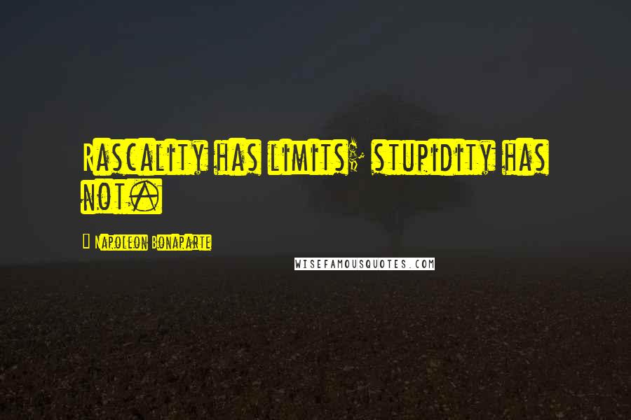 Napoleon Bonaparte Quotes: Rascality has limits; stupidity has not.