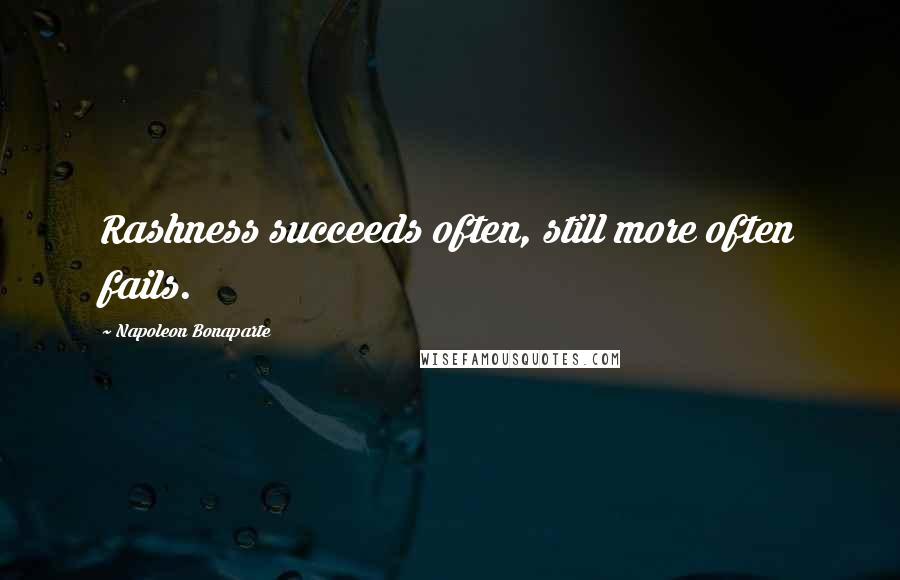 Napoleon Bonaparte Quotes: Rashness succeeds often, still more often fails.