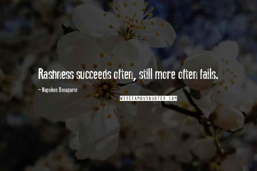 Napoleon Bonaparte Quotes: Rashness succeeds often, still more often fails.