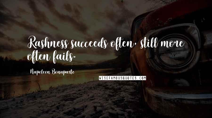 Napoleon Bonaparte Quotes: Rashness succeeds often, still more often fails.
