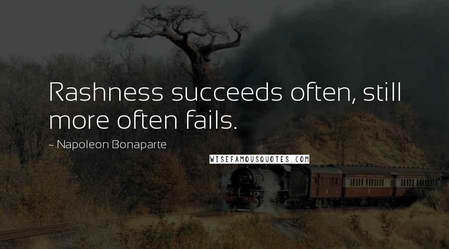Napoleon Bonaparte Quotes: Rashness succeeds often, still more often fails.