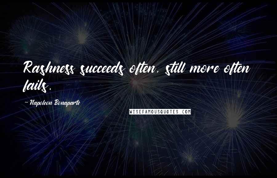 Napoleon Bonaparte Quotes: Rashness succeeds often, still more often fails.