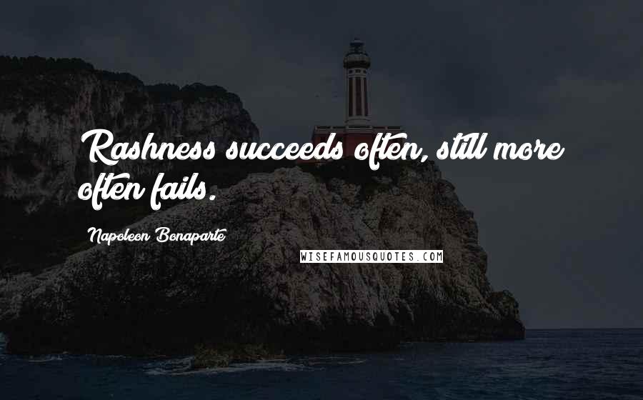 Napoleon Bonaparte Quotes: Rashness succeeds often, still more often fails.