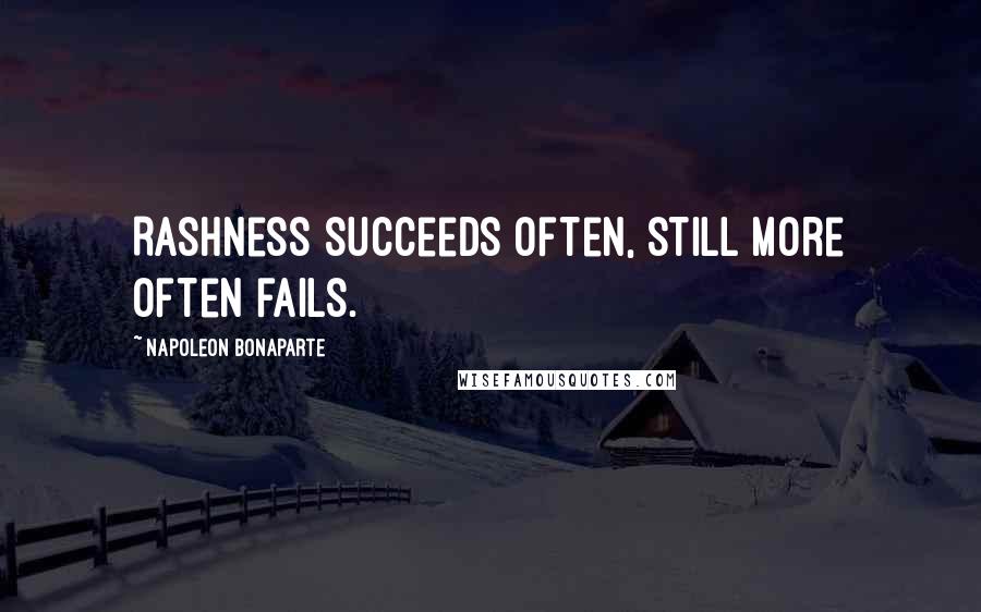 Napoleon Bonaparte Quotes: Rashness succeeds often, still more often fails.