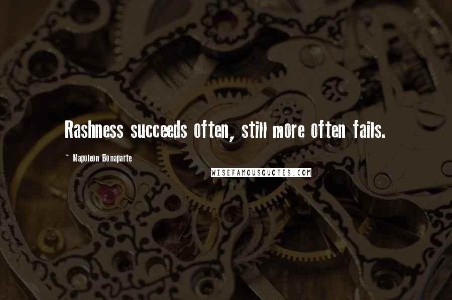 Napoleon Bonaparte Quotes: Rashness succeeds often, still more often fails.