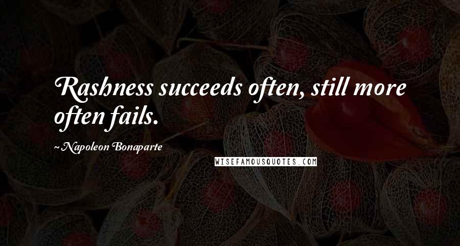 Napoleon Bonaparte Quotes: Rashness succeeds often, still more often fails.