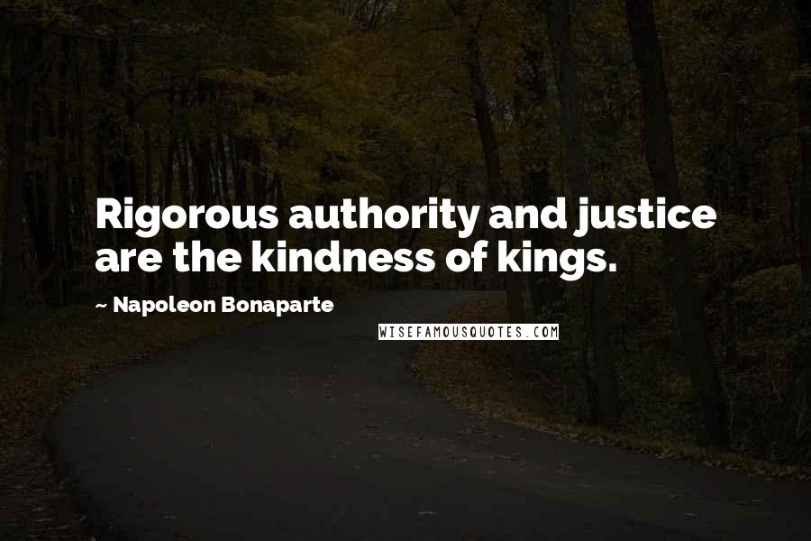 Napoleon Bonaparte Quotes: Rigorous authority and justice are the kindness of kings.
