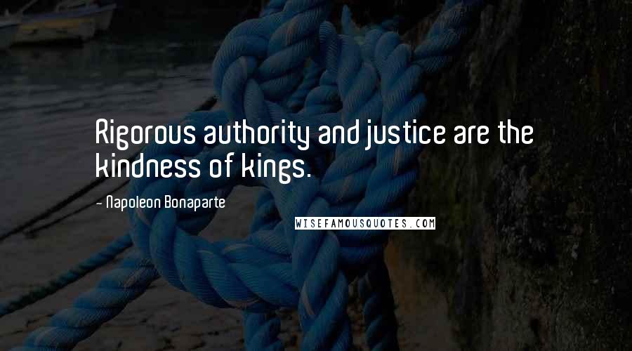 Napoleon Bonaparte Quotes: Rigorous authority and justice are the kindness of kings.
